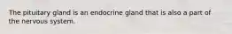 The pituitary gland is an endocrine gland that is also a part of the nervous system.