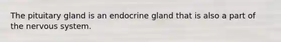 The pituitary gland is an endocrine gland that is also a part of the nervous system.