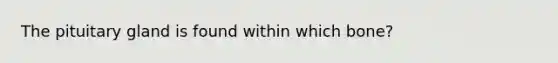 The pituitary gland is found within which bone?