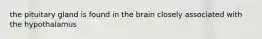 the pituitary gland is found in the brain closely associated with the hypothalamus