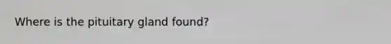 Where is the pituitary gland found?