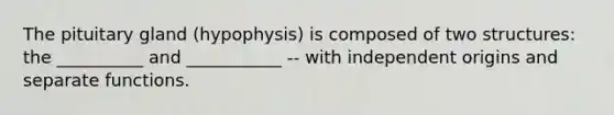 The pituitary gland (hypophysis) is composed of two structures: the __________ and ___________ -- with independent origins and separate functions.