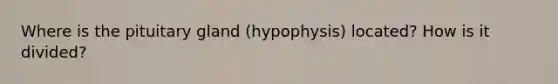 Where is the pituitary gland (hypophysis) located? How is it divided?