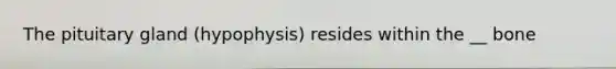 The pituitary gland (hypophysis) resides within the __ bone