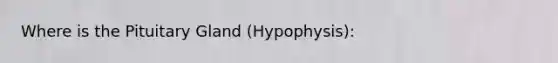 Where is the Pituitary Gland (Hypophysis):