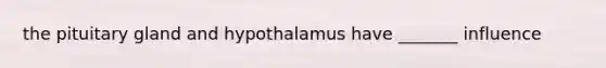 the pituitary gland and hypothalamus have _______ influence