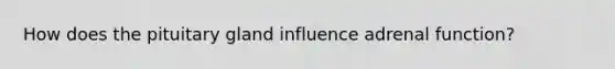 How does the pituitary gland influence adrenal function?