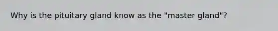 Why is the pituitary gland know as the "master gland"?