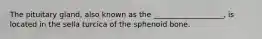 The pituitary gland, also known as the ___________________, is located in the sella turcica of the sphenoid bone.