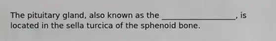 The pituitary gland, also known as the ___________________, is located in the sella turcica of the sphenoid bone.
