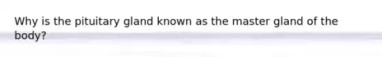 Why is the pituitary gland known as the master gland of the body?
