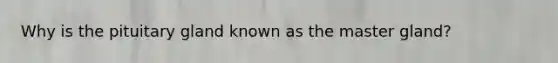 Why is the pituitary gland known as the master gland?