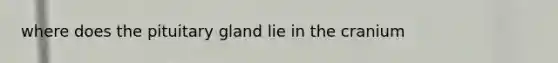 where does the pituitary gland lie in the cranium