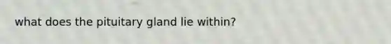 what does the pituitary gland lie within?