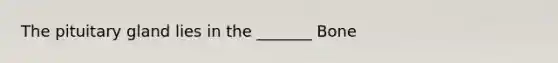 The pituitary gland lies in the _______ Bone