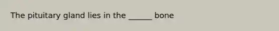 The pituitary gland lies in the ______ bone