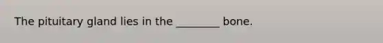 The pituitary gland lies in the ________ bone.