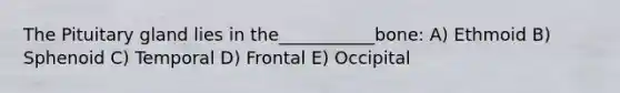 The Pituitary gland lies in the___________bone: A) Ethmoid B) Sphenoid C) Temporal D) Frontal E) Occipital