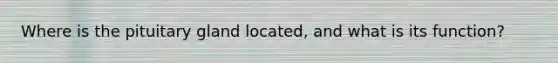 Where is the pituitary gland located, and what is its function?