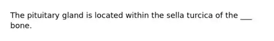 The pituitary gland is located within the sella turcica of the ___ bone.