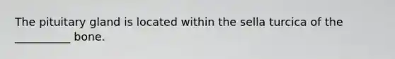 The pituitary gland is located within the sella turcica of the __________ bone.