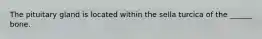 The pituitary gland is located within the sella turcica of the ______ bone.