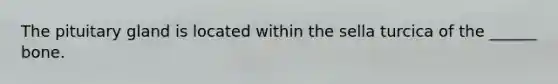 The pituitary gland is located within the sella turcica of the ______ bone.