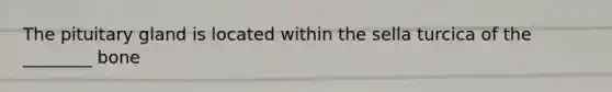 The pituitary gland is located within the sella turcica of the ________ bone