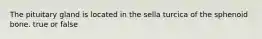 The pituitary gland is located in the sella turcica of the sphenoid bone. true or false