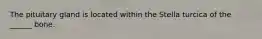 The pituitary gland is located within the Stella turcica of the ______ bone.