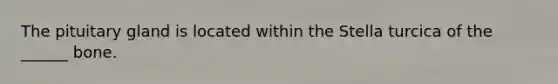 The pituitary gland is located within the Stella turcica of the ______ bone.