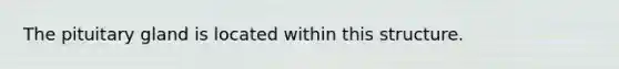 The pituitary gland is located within this structure.