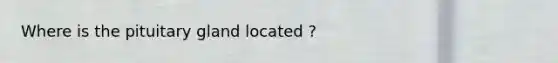 Where is the pituitary gland located ?