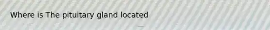 Where is The pituitary gland located