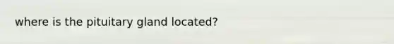 where is the pituitary gland located?