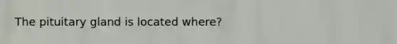 The pituitary gland is located where?