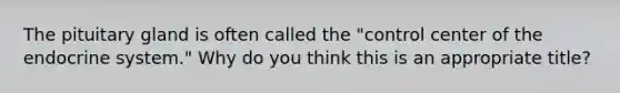 The pituitary gland is often called the "control center of the <a href='https://www.questionai.com/knowledge/k97r8ZsIZg-endocrine-system' class='anchor-knowledge'>endocrine system</a>." Why do you think this is an appropriate title?