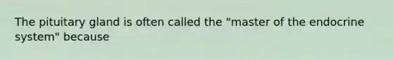 The pituitary gland is often called the "master of the endocrine system" because