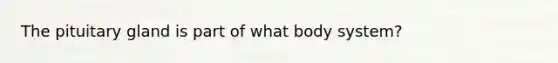 The pituitary gland is part of what body system?