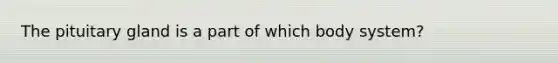 The pituitary gland is a part of which body system?