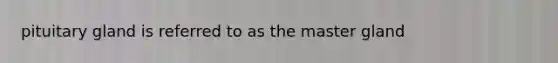pituitary gland is referred to as the master gland