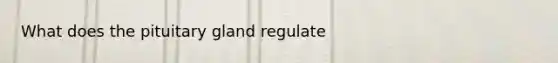 What does the pituitary gland regulate