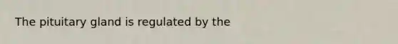 The pituitary gland is regulated by the