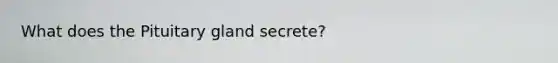 What does the Pituitary gland secrete?