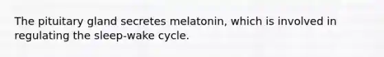 The pituitary gland secretes melatonin, which is involved in regulating the sleep-wake cycle.