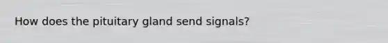 How does the pituitary gland send signals?