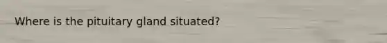 Where is the pituitary gland situated?