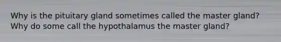 Why is the pituitary gland sometimes called the master gland? Why do some call the hypothalamus the master gland?