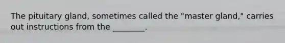 The pituitary gland, sometimes called the "master gland," carries out instructions from the ________.