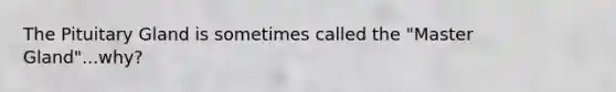 The Pituitary Gland is sometimes called the "Master Gland"...why?